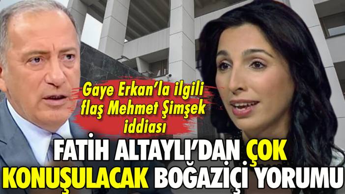 Fatih Altaylı'dan Boğaziçi Üniversitesi yorumu: Gaye Erkan'la ortaya çıktı