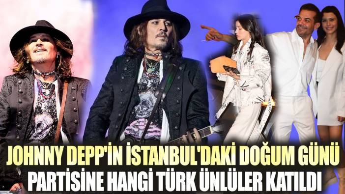 Johnny Depp'in İstanbul'daki doğum günü partisine hangi Türk ünlüler katıldı