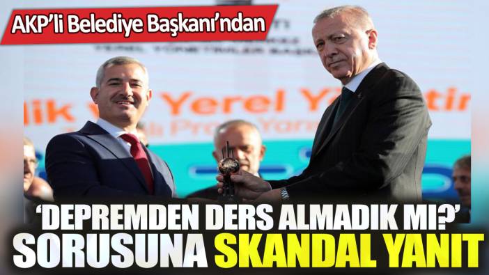 AKP’li Belediye Başkanı’ndan ‘depremden ders almadık mı?’ sorusuna skandal yanıt