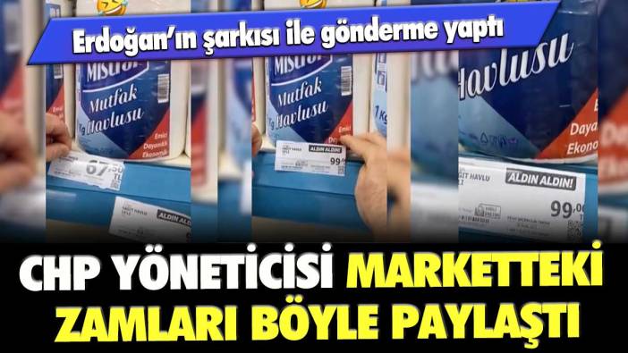 CHP yöneticisi marketteki zamları böyle paylaştı: Erdoğan’ın şarkısı ile gönderme yaptı