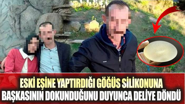 Eski eşine yaptırdığı göğüs silikonuna başkasının dokunduğunu duyunca deliye döndü