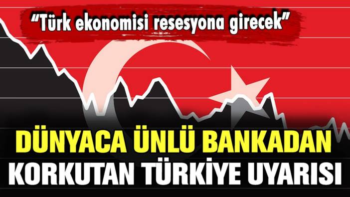 Dünyaca ünlü bankadan korkutan uyarı: "Türk ekonomisi resesyone girecek"