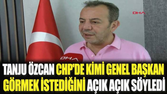 Tanju Özcan CHP'de kimi genel başkan görmek istediğini açık açık söyledi