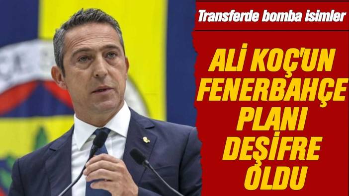 Ali Koç'un Fenerbahçe planı deşifre oldu: Transferde bomba isimler