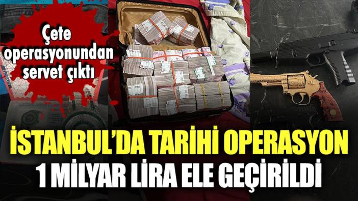 İstanbul'da kara para operasyonu: 1 milyar lira ele geçirildi