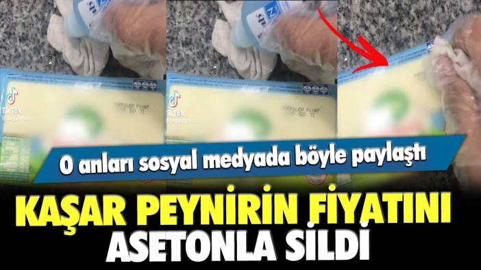 Kaşar peynirin fiyatını asetonla sildi: O anları sosyal medyada böyle paylaştı