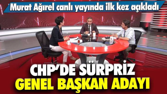 Murat Ağırel canlı yayında ilk kez açıkladı: CHP’de sürpriz genel başkan adayı