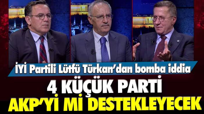 İYİ Partili Lütfü Türkkan’dan bomba iddia: 4 küçük parti AKP’yi mi destekleyecek