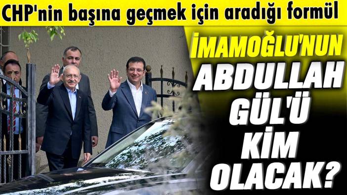 CHP'nin başına geçmek için aradığı formül: Ekrem İmamoğlu'nun Abdullah Gül'ü kim olacak