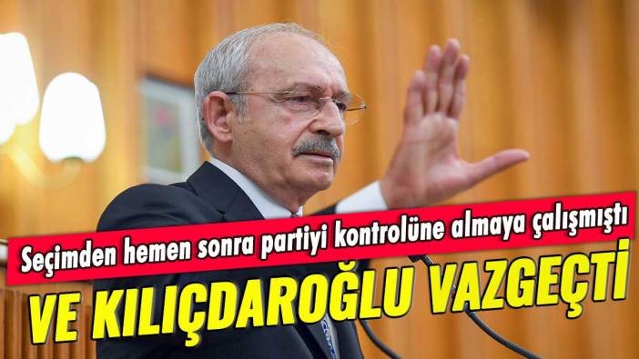 Seçimden hemen sonra partiyi kontrolüne almaya çalışmıştı: Ve Kılıçdaroğlu vazgeçti