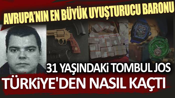 Avrupa’nın en büyük uyuşturucu baronu 31 yaşındaki Tombul Jos Türkiye'den nasıl kaçtı