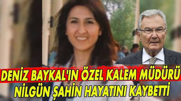 Deniz Baykal'ın özel kalem müdürü Nilgün Şahin hayatını kaybetti!