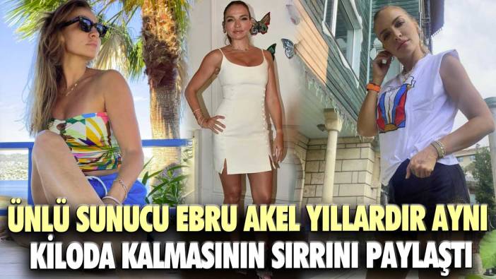 Ünlü sunucu Ebru Akel yıllardır aynı kiloda kalmasının sırrını paylaştı