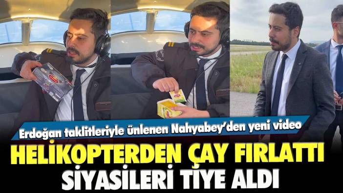 Erdoğan taklitleriyle ünlenen Nahyabey’den yeni video: Helikopterden çay fırlattı, siyasileri tiye aldı