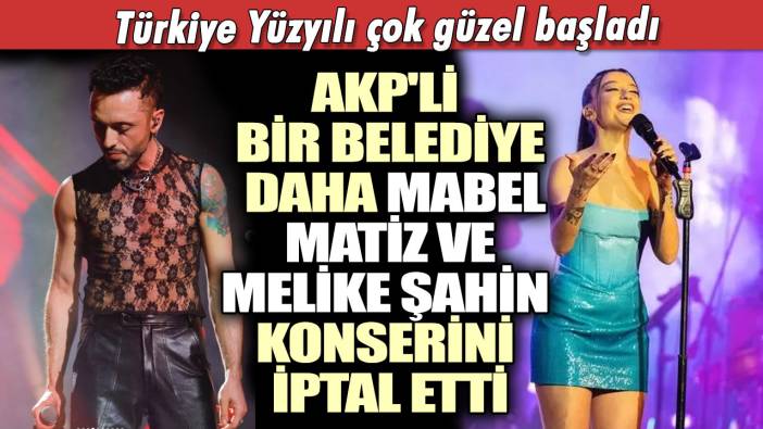 Türkiye Yüzyılı çok güzel başladı!  AKP'li bir belediye daha Mabel Matiz ve Melike Şahin konserini iptal etti
