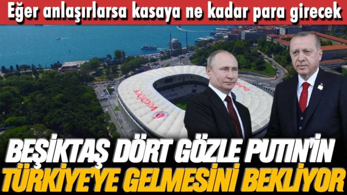 Beşiktaş dört gözle Putin’in Türkiye’ye gelmesini bekliyor
