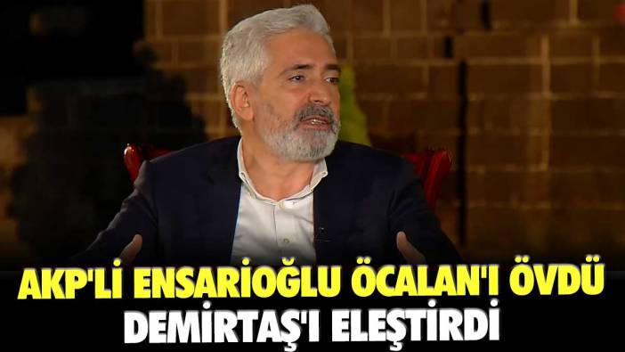 AKP'li Galip Ensarioğlu Öcalan'ı övdü, Demirtaş'ı eleştirdi