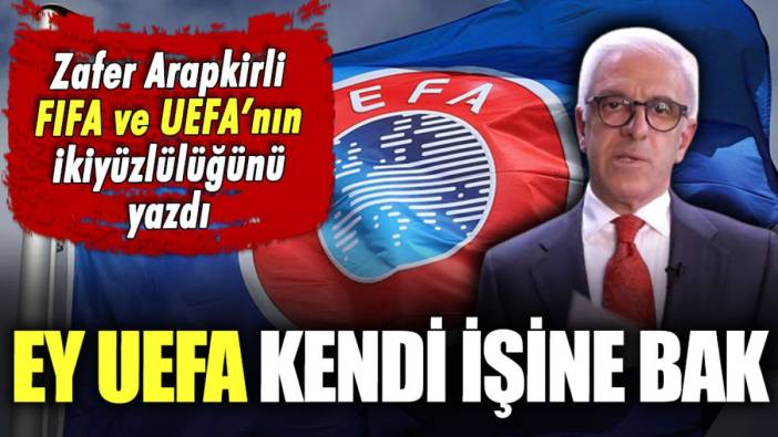 Zafer Arapkirli UEFA ve FIFA'nın ikiyüzlülüğünü yazdı: Ey UEFA kendi işine bak