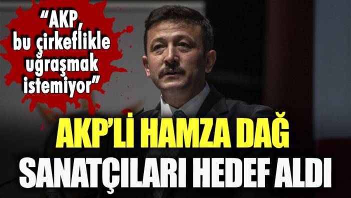 AKP'li Hamza Dağ muhalif sanatçıları hedef aldı: "AKP bu çirkeflikle uğraşmak istemiyor"