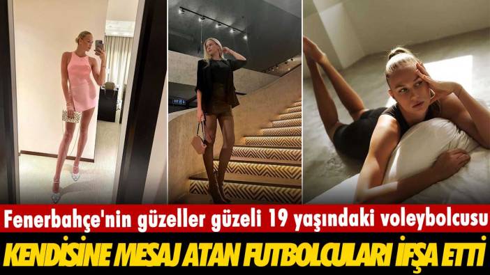 Fenerbahçe'nin güzeller güzeli 19 yaşındaki voleybolcusu Arina Fedorovtseva, kendisine mesaj atan futbolcuları ifşa etti