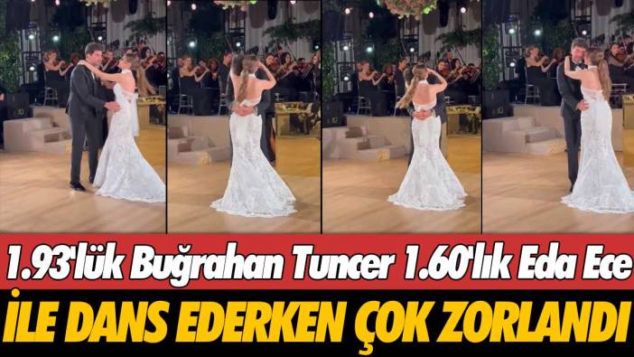 1.93'lük Buğrahan Tuncer, 1.60'lık Eda Ece ile dans ederken çok zorlandı