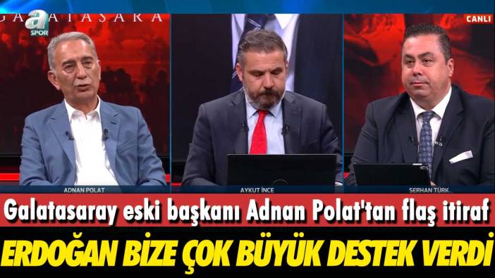 Galatasaray eski başkanı Adnan Polat'tan flaş itiraf: Erdoğan bize çok büyük destek verdi