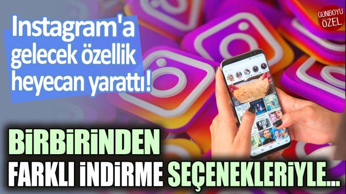 Instagram'a gelen özellik heyecan yarattı! Birbirinden farklı indirme seçenekleriyle...