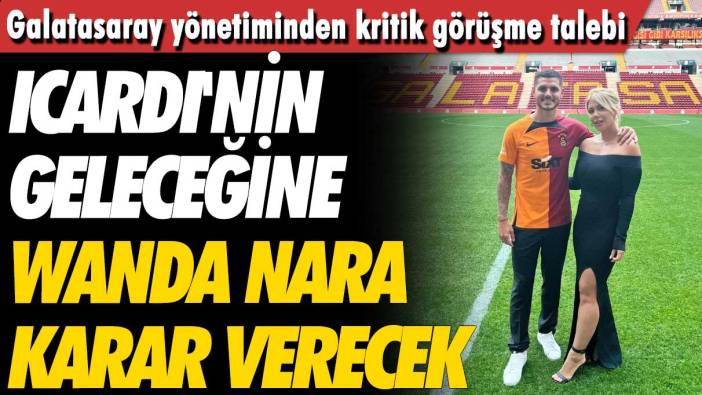 Galatasaray yönetiminden kritik görüşme talebi: Icardi'nin geleceğine Wanda Nara karar verecek