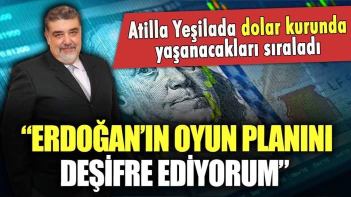 Atilla Yeşilada dolar kurunda yaşanacakları açıkladı: "Erdoğan'ın oyun planını deşifre ediyorum"