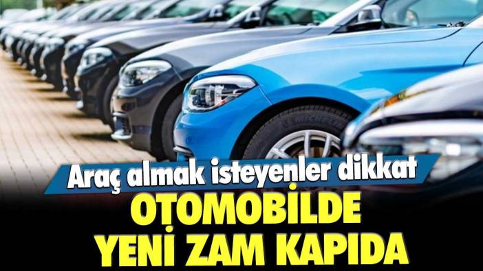 Otomobilde yeni zam kapıda! Araç almak isteyenler dikkat