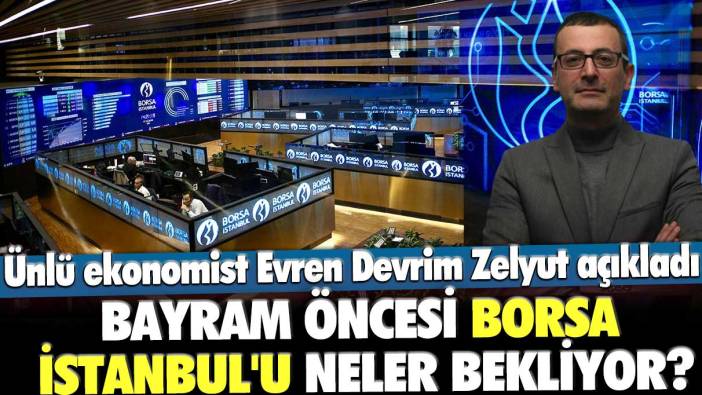 Bayram öncesi Borsa İstanbul'u neler bekliyor? Ünlü ekonomist Evren Devrim Zelyut açıkladı