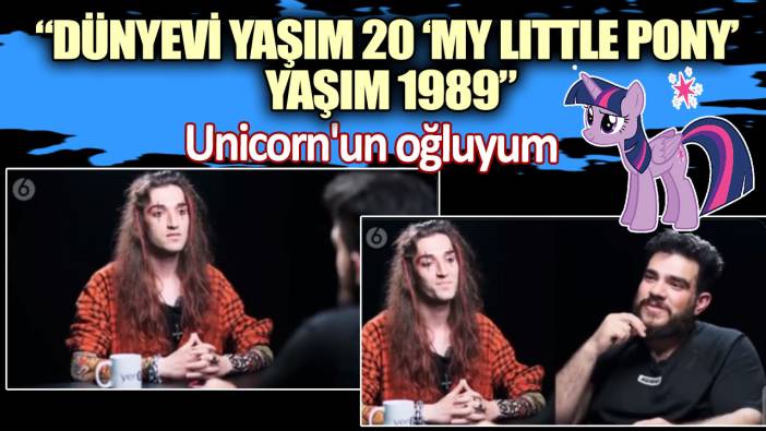 “Dünyevi yaşım 20 ‘my little pony’ yaşım 1989”  Unicorn'un oğluyum
