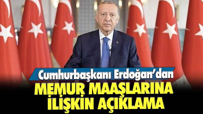 Cumhurbaşkanı Erdoğan’dan memur maaşlarına ilişkin açıklama
