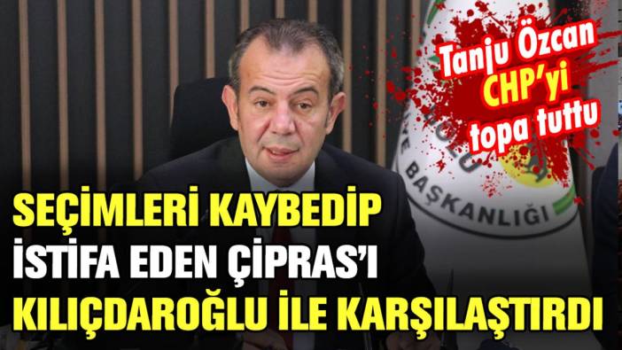 Tanju Özcan, seçimleri kaybedip istifa eden Çipras'ı Kılıçdaroğlu'na örnek gösterdi