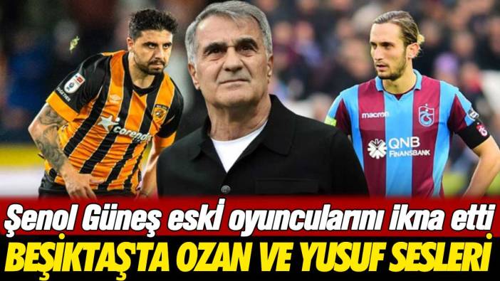 Şenol Güneş eski oyuncularını ikna etti: Beşiktaş'ta Ozan ve Yusuf sesleri