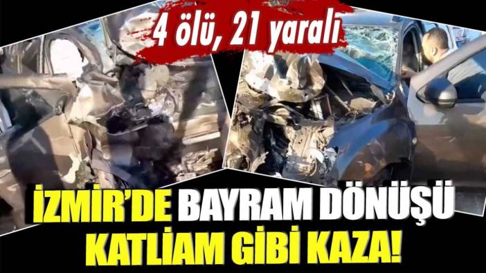 İzmir'de bayram dönüşü katliam gibi kaza! 4 ölü, 21 yaralı