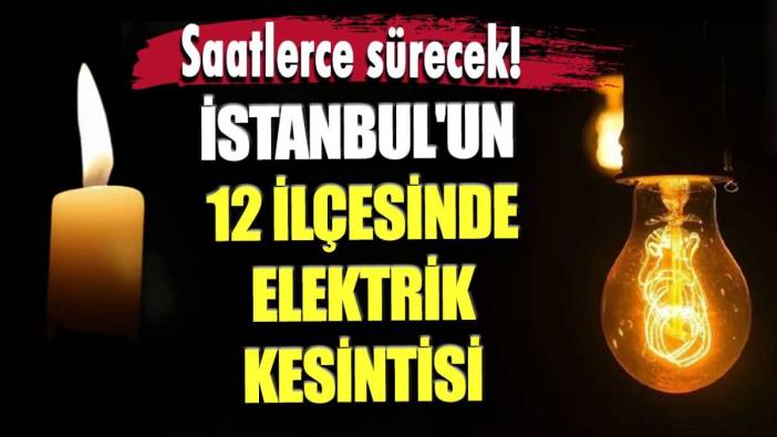 İstanbul'un 12 ilçesinde elektrik kesintisi! Saatlerce olmayacak