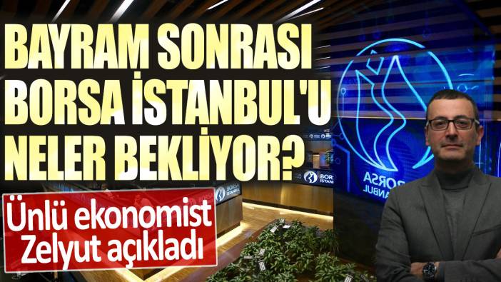 Bayram sonrası Borsa İstanbul'u neler bekliyor? Ünlü ekonomist Evren Devrim Zelyut açıkladı