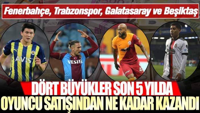 Fenerbahçe, Trabzonspor, Galatasaray ve Beşiktaş: Dört büyükler oyuncu satışından ne kadar kazandı