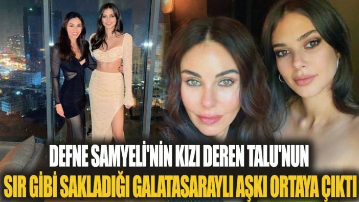 Defne Samyeli'nin kızı Deren Talu'nun sır gibi sakladığı Galatasaraylı aşkı ortaya çıktı