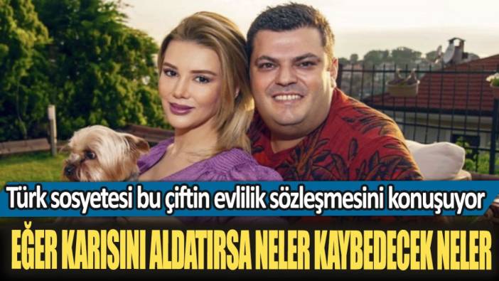 Türk sosyetesi bu çiftin evlilik sözleşmesini konuşuyor! Eğer karısını aldatırsa neler kaybedecek neler