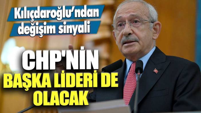 Kılıçdaroğlu'ndan değişim sinyali! CHP'nin başka lideri de olacak