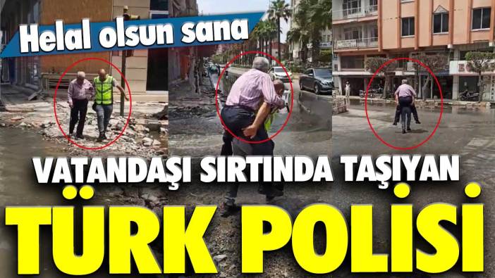Helal olsun sana: Vatandaşı sırtında taşıyan Türk Polisi