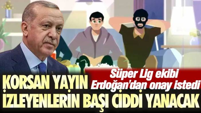 Süper Lig ekibi Erdoğan'dan onay istedi: Korsan yayın izleyenlerin başı ciddi yanacak