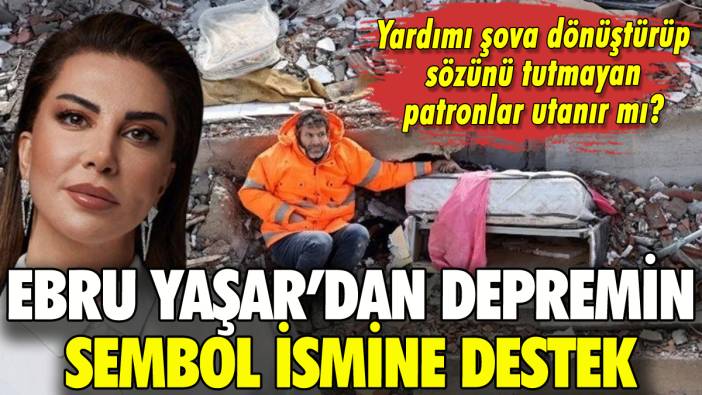 Ebru Yaşar'dan depremin sembol ismine destek: O patronlar utanır mı?