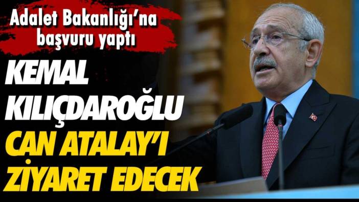 Kemal Kılıçdaroğlu, Can Atalay'ı ziyaret edecek! Adalet Bakanlığı'na başvuru yaptı