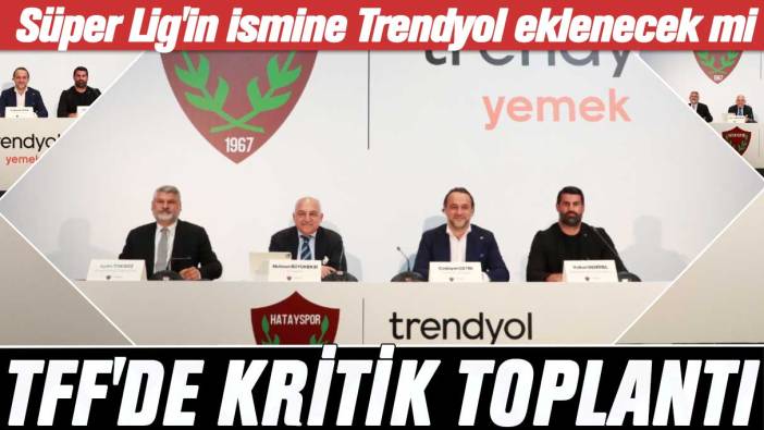 TFF'de kritik toplantı: Süper Lig'in ismine Trendyol eklenecek mi