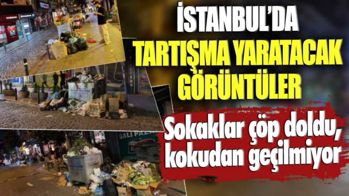 İstanbul'da tartışma yaratacak görüntüler! Sokaklar çöp doldu, kokudan geçilmiyor