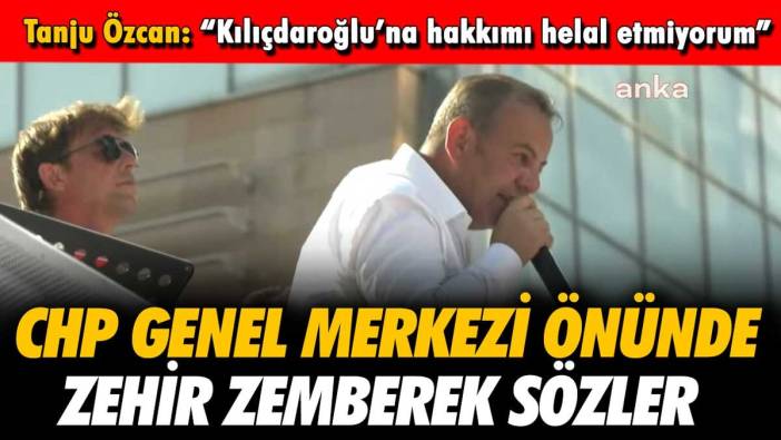 Tanju Özcan'dan CHP Genel Merkezi önünde zehir zemberek sözler: "Kılıçdaroğlu, sana hakkımı helal etmiyorum"