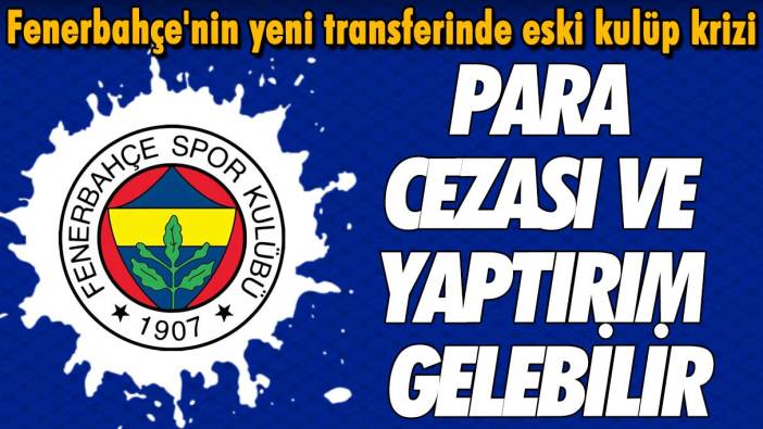 Fenerbahçe'nin yeni transferinde eski kulüp krizi: Para cezası ve yaptırım gelebilir